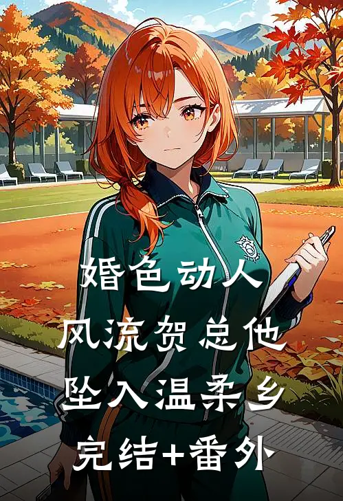 婚色动人，风流贺总他坠入温柔乡完结+番外