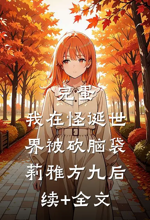 完蛋，我在怪诞世界被砍脑袋莉雅方九后续+全文
