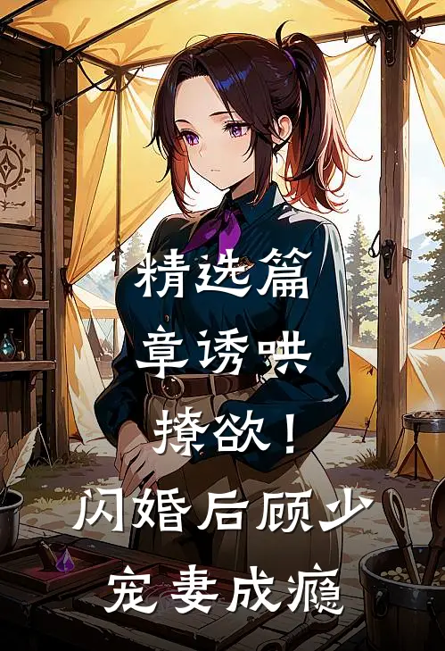 精选篇章诱哄，撩欲！闪婚后顾少宠妻成瘾