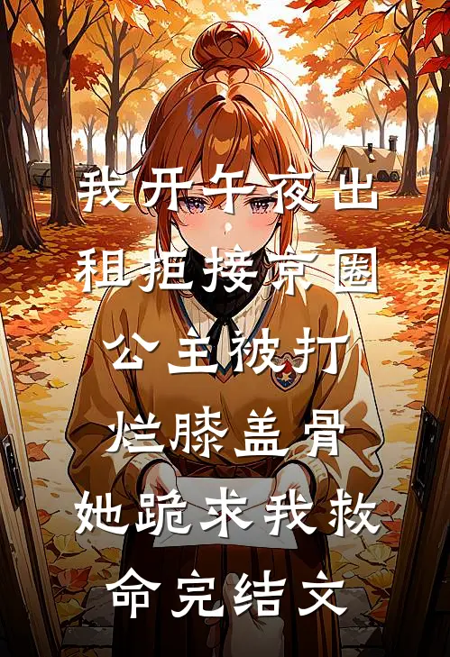 我开午夜出租拒接京圈公主被打烂膝盖骨，她跪求我救命完结文