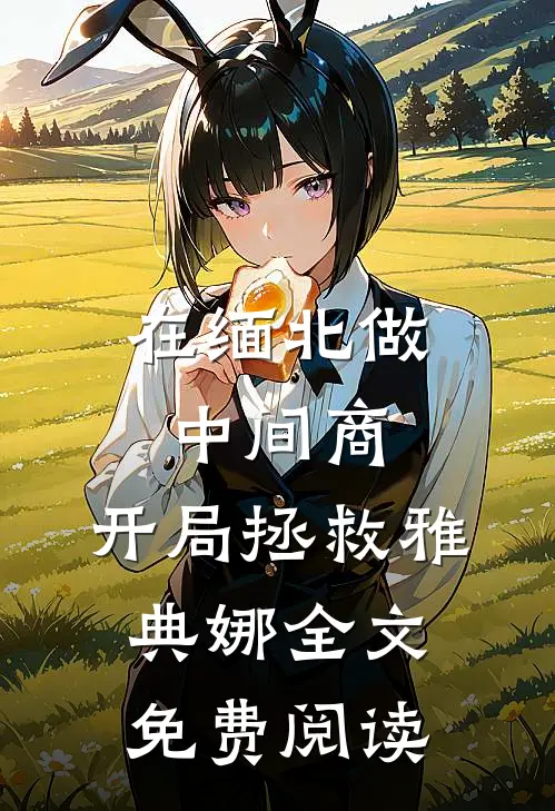 在缅北做中间商，开局拯救雅典娜全文免费阅读