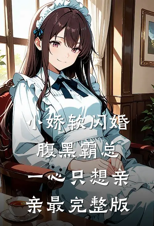 小娇软闪婚腹黑霸总，一心只想亲亲最完整版