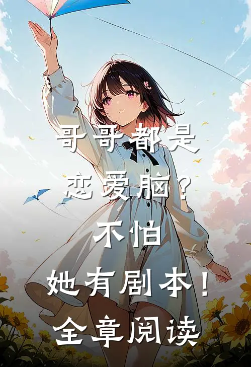 哥哥都是恋爱脑？不怕，她有剧本！全章阅读