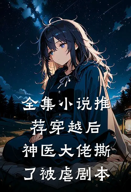 全集小说推荐穿越后，神医大佬撕了被虐剧本