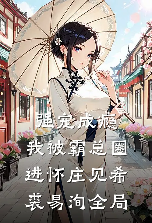 强宠成瘾，我被霸总圈进怀庄见希裘易洵全局