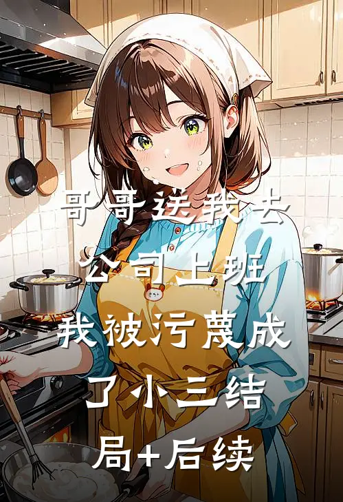 哥哥送我去公司上班，我被污蔑成了小三结局+后续