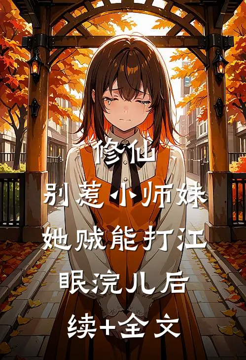 修仙：别惹小师妹，她贼能打江眠浣儿后续+全文
