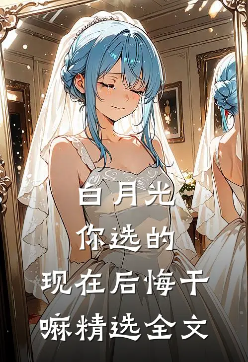 白月光你选的，现在后悔干嘛精选全文