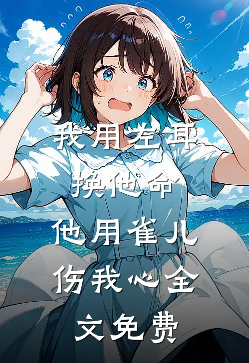 我用左耳换他命，他用雀儿伤我心全文免费