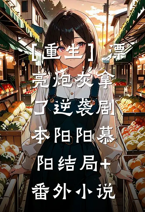 ［重生］漂亮炮灰拿了逆袭剧本阳阳慕阳结局+番外小说