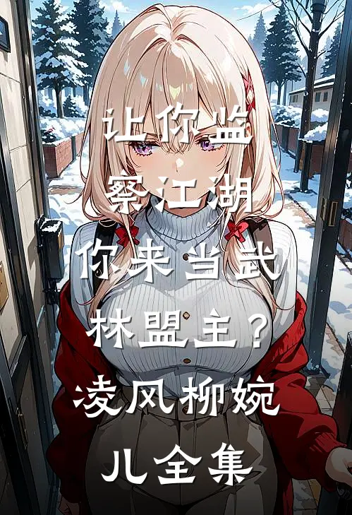 让你监察江湖，你来当武林盟主？凌风柳婉儿 全集