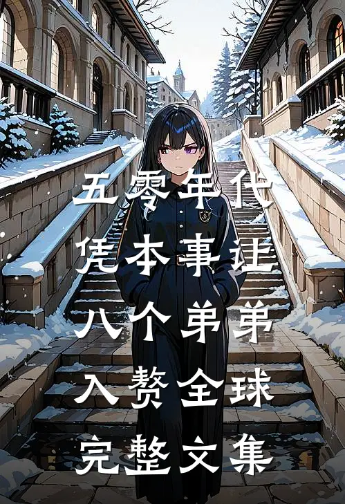五零年代，凭本事让八个弟弟入赘全球完整文集