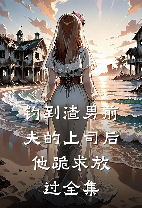 钓到渣男前夫的上司后，他跪求放过全集