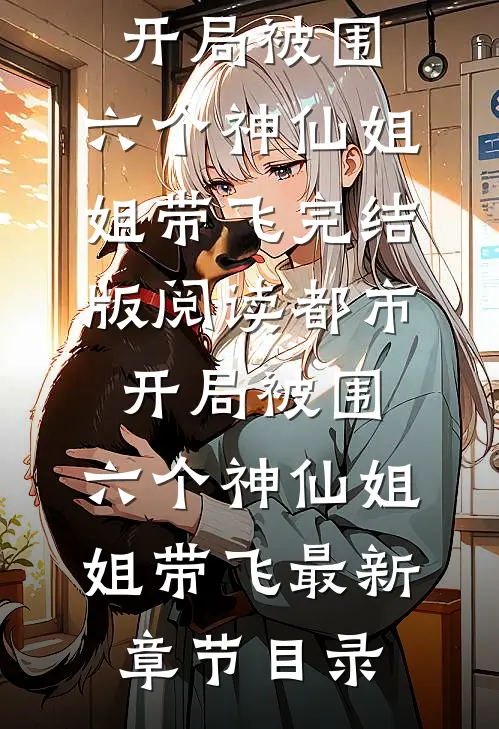 《都市，开局被围，六个神仙姐姐带飞》完结版阅读《都市，开局被围，六个神仙姐姐带飞》最新章节目录
