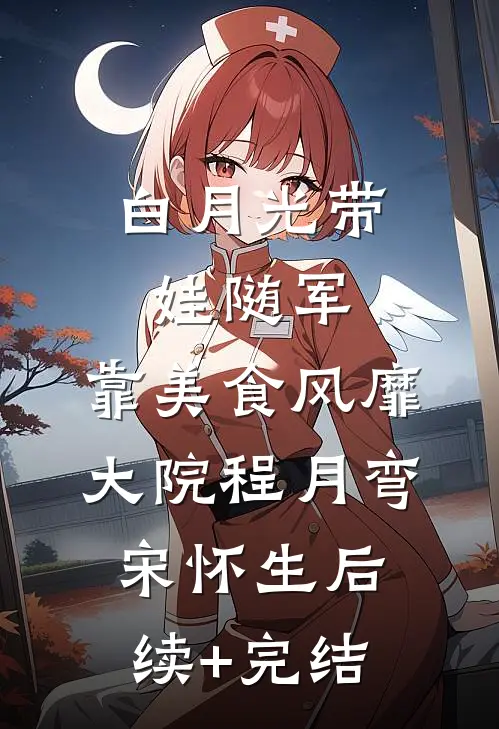白月光带娃随军：靠美食风靡大院程月弯宋怀生后续+完结