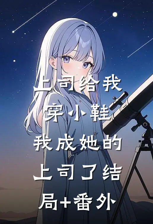 上司给我穿小鞋，我成她的上司了结局+番外