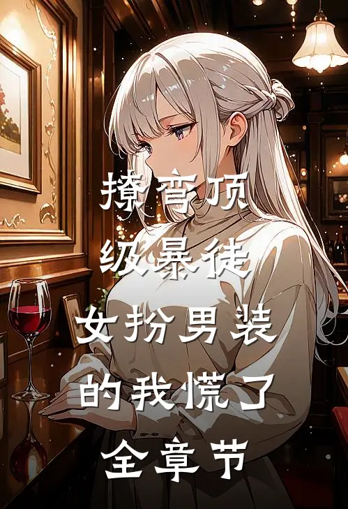 撩弯顶级暴徒，女扮男装的我慌了全章节