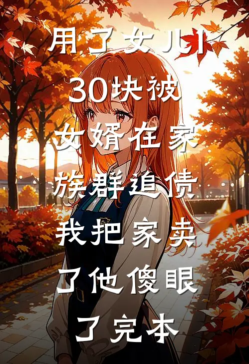 用了女儿130块被女婿在家族群追债，我把家卖了他傻眼了完本