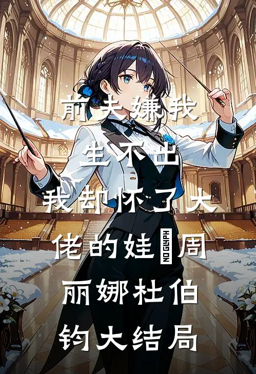 前夫嫌我生不出，我却怀了大佬的娃​周丽娜杜伯钧大结局