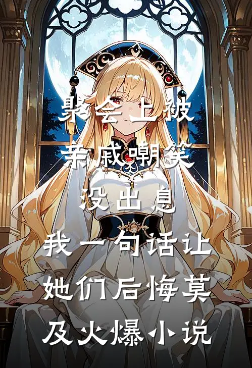 聚会上被亲戚嘲笑没出息，我一句话让她们后悔莫及火爆小说