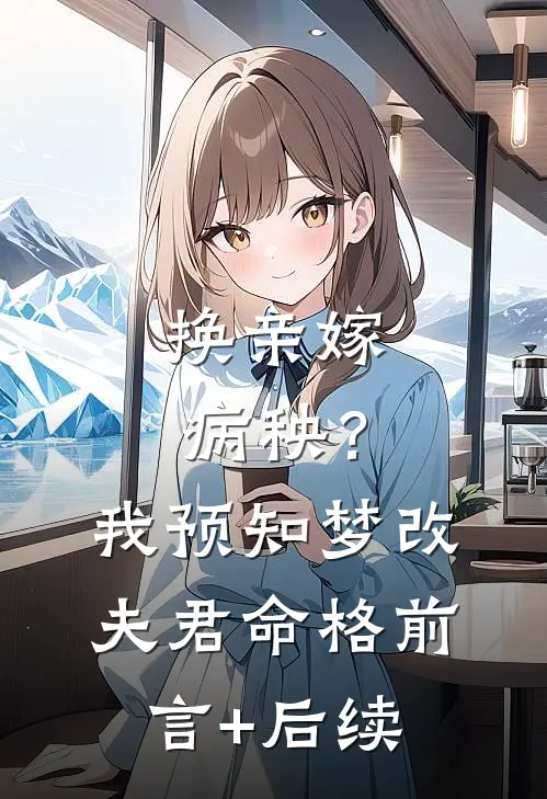 换亲嫁病秧？我预知梦改夫君命格前言+后续