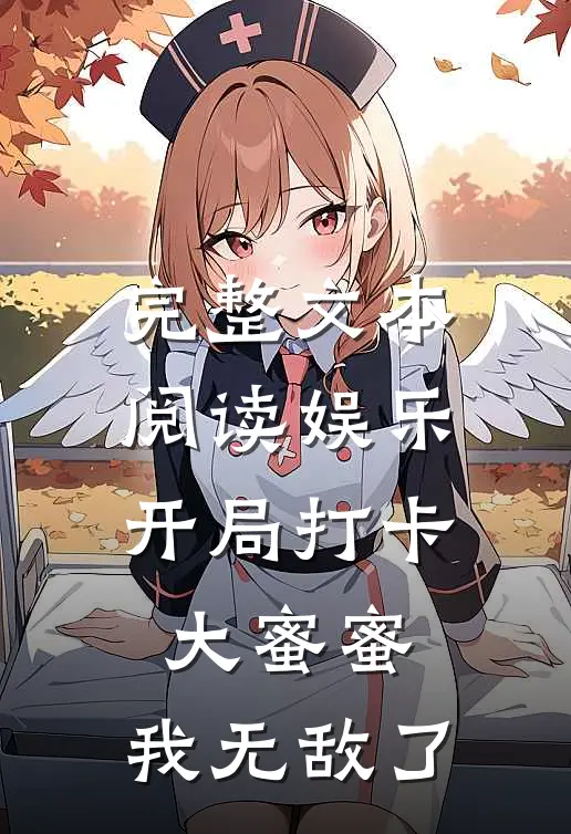 完整文本阅读娱乐：开局打卡大蜜蜜，我无敌了
