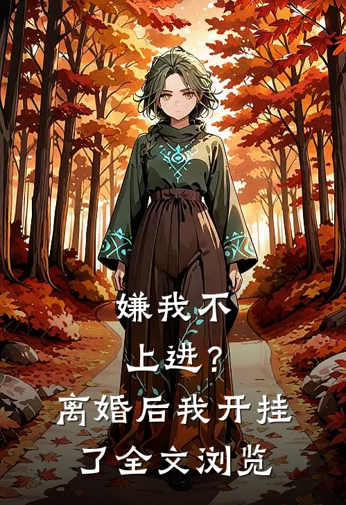 嫌我不上进？离婚后我开挂了全文浏览
