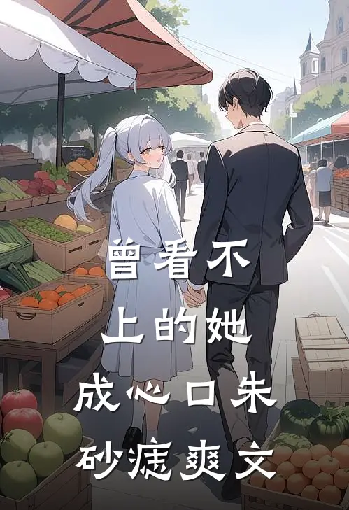 曾看不上的她，成心口朱砂痣爽文