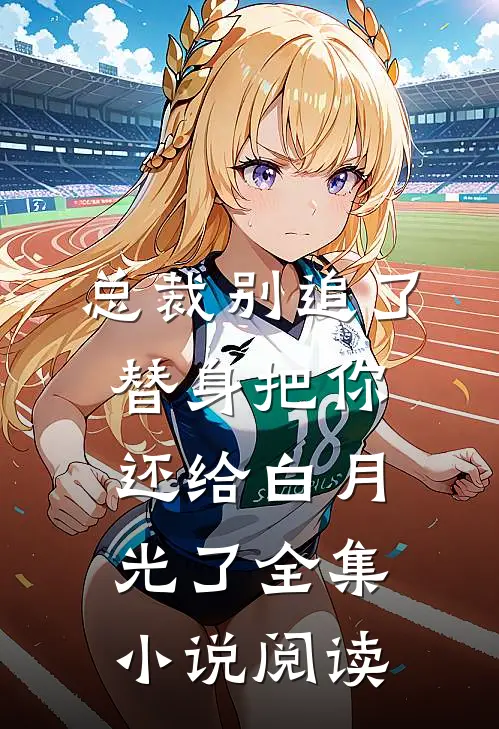 总裁别追了，替身把你还给白月光了全集小说阅读