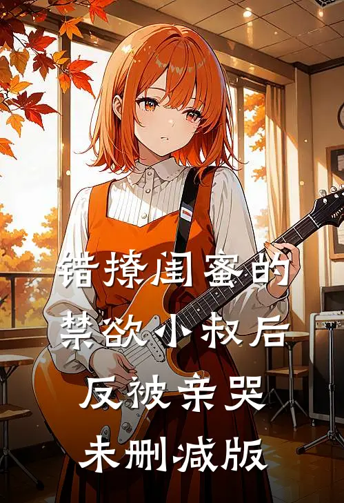 错撩闺蜜的禁欲小叔后反被亲哭未删减版