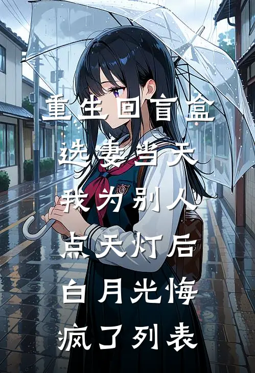 重生回盲盒选妻当天，我为别人点天灯后白月光悔疯了列表
