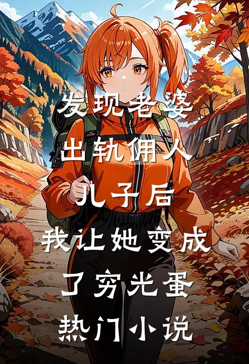 发现老婆出轨佣人儿子后，我让她变成了穷光蛋热门小说