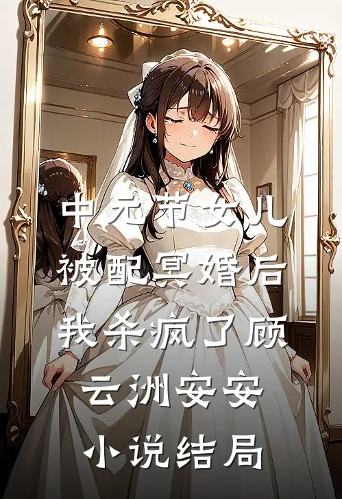 中元节女儿被配冥婚后，我杀疯了顾云洲安安小说结局