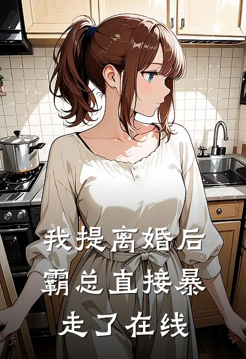 我提离婚后，霸总直接暴走了在线