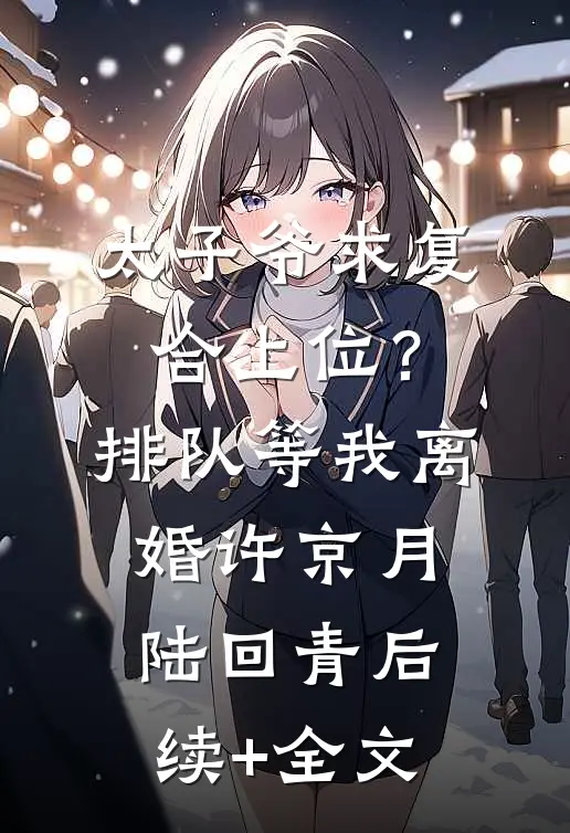 太子爷求复合上位？排队等我离婚许京月陆回青后续+全文