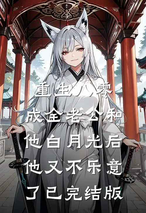 重生八零，成全老公和他白月光后他又不乐意了已完结版