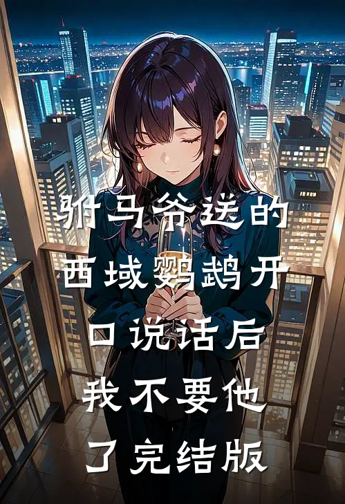 驸马爷送的西域鹦鹉开口说话后，我不要他了完结版