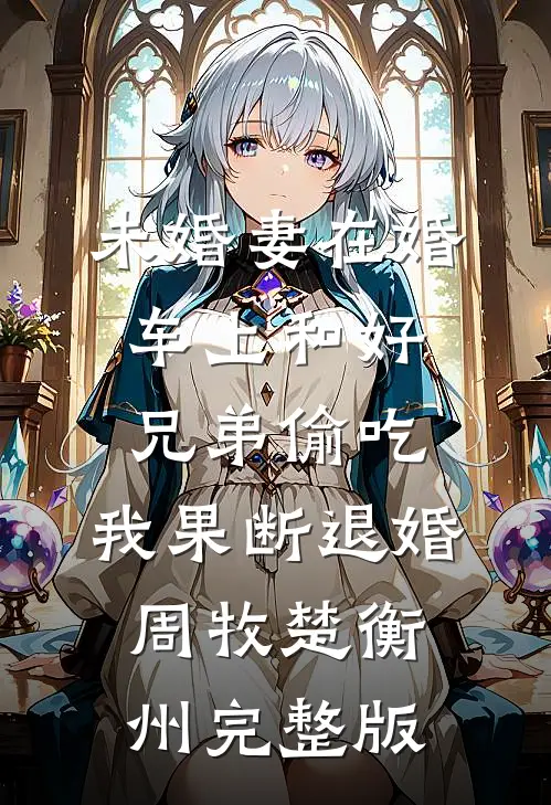 未婚妻在婚车上和好兄弟偷吃，我果断退婚周牧楚衡州完整版