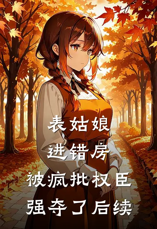 表姑娘进错房，被疯批权臣强夺了后续