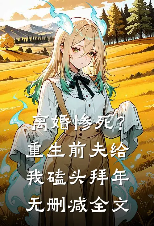 离婚惨死？重生前夫给我磕头拜年无删减全文
