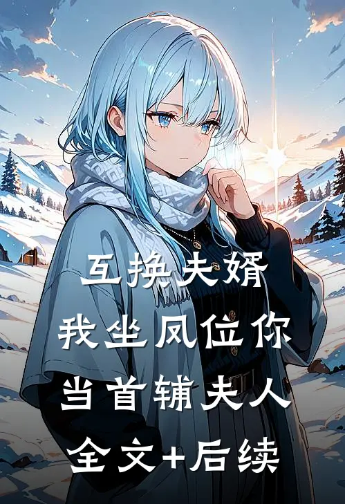 互换夫婿，我坐凤位你当首辅夫人全文+后续