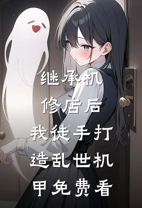继承机修店后，我徒手打造乱世机甲免费看
