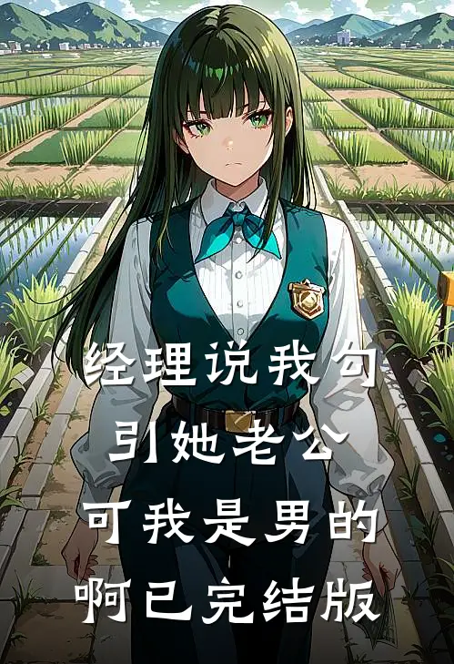 经理说我勾引她老公，可我是男的啊已完结版
