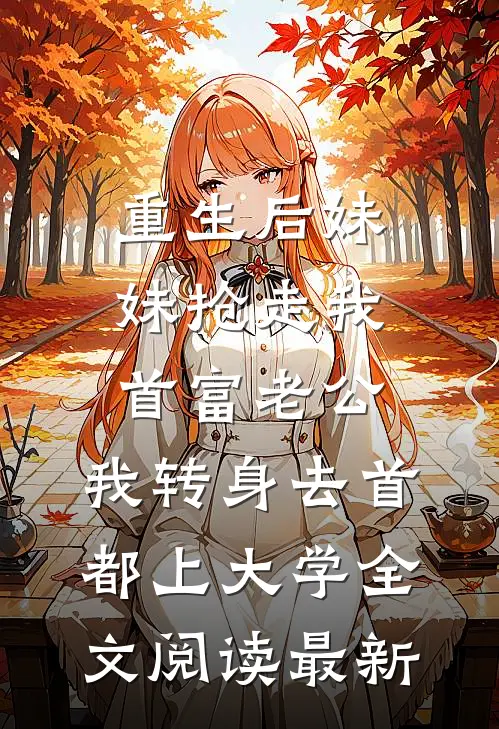 重生后妹妹抢走我首富老公，我转身去首都上大学全文阅读最新
