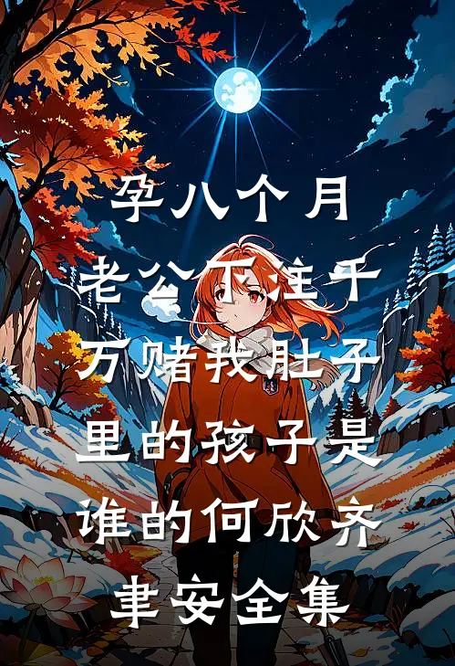 孕八个月，老公下注千万赌我肚子里的孩子是谁的何欣齐聿安全集