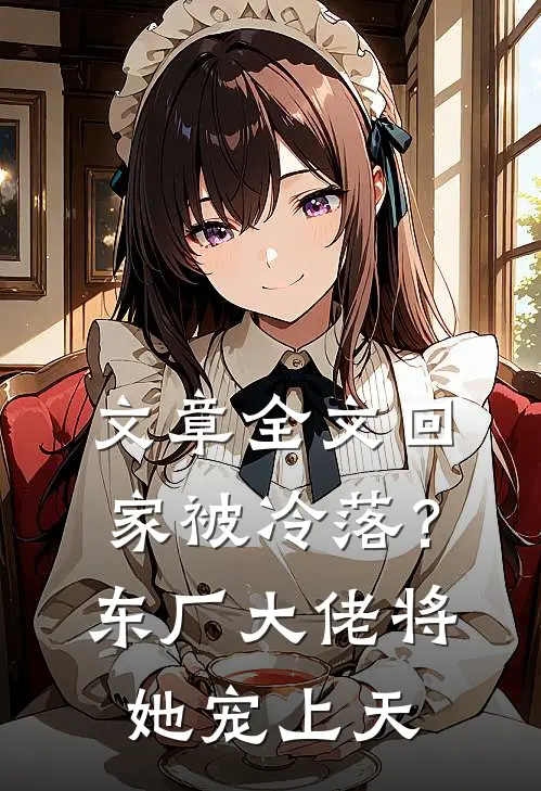 文章全文回家被冷落？东厂大佬将她宠上天