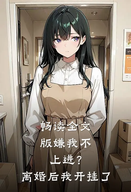 畅读全文版嫌我不上进？离婚后我开挂了