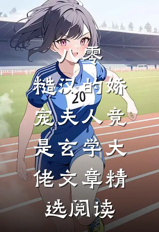 八零：糙汉的娇宠夫人竟是玄学大佬文章精选阅读