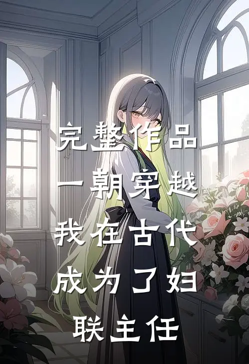 完整作品一朝穿越：我在古代成为了妇联主任