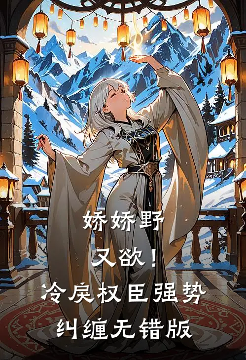 娇娇野又欲！冷戾权臣强势纠缠无错版